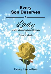Every son deserves a lady. How to Master Ladylike Behavior and Become a Lady cover image