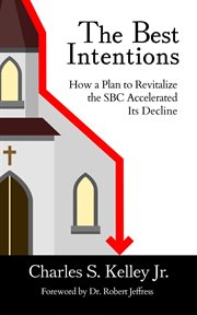 The Best Intentions : How a Plan to Revitalize the SBC Accelerated Its Decline cover image