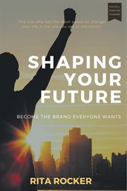 SHAPING YOUR FUTURE;BECOME THE BRAND EVERYONE WANTS cover image