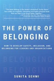 The Power of Belonging : How to Develop Safety, Inclusion, and Belonging for Leaders and Organizations cover image