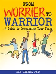 From worrier to warrior : a guide to conquering your fears cover image