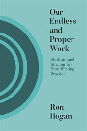 Our endless and proper work : starting (and sticking to) your writing practice cover image