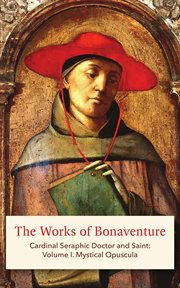 The works of bonaventure: cardinal seraphic doctor and saint, volume i. Mystical Opuscula cover image
