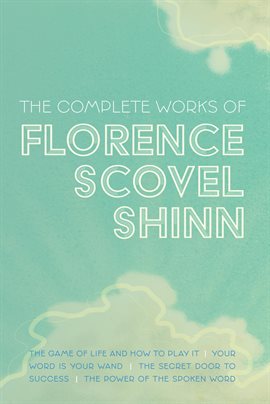 The Complete Works of Florence Scovel Shinn: The Game of Life and How to  Play It; Your Word is Your Wand; The Secret Door to Success; and The Power of  the a