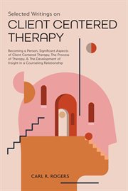 Selected writings on client centered therapy. Becoming a Person, Significant Aspects of Client Centered Therapy, The Process of Therapy, and The D cover image