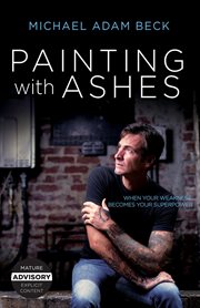 Painting With Ashes : When Your Weakness Becomes Your Superpower cover image