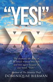 "yes!": the dramatic life story of an israeli woman who falls and rises again because of one word. The Dramatic Life Story of an Israeli Woman Who Falls and Rises Again Because of One Word: "YES!" cover image