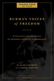 Burma's voices of freedom in conversation with alan clements, volume 4 of 4. An Ongoing Struggle for Democracy cover image