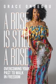 A rose is still a rose. Overcoming Your Past to Walk in Freedom cover image