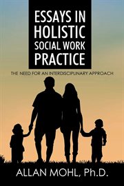 Essays in holistic social work practice. The Need for an Interdisciplinary Approach cover image