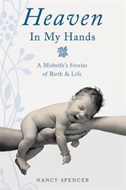 Heaven in my hands : a midwife's stories of birth & life cover image