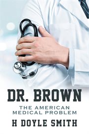 Dr. Brown : The American Medical Problem cover image