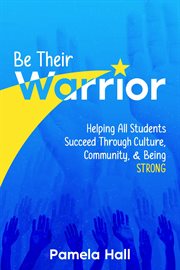 Be Their Warrior : Helping All Students Succeed Through Culture, Community, & Being STRONG cover image