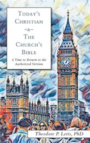 Today's Christian & the church's Bible : a time to return to the authorized version cover image