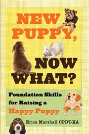 New puppy, now what? foundation skills for raising a happy puppy cover image