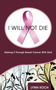 I will not die : making it through breast cancer with God cover image