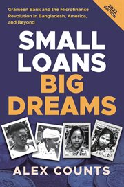 Small loans, big dreams : how Nobel prize winner Muhammad Yunus and microfinance are changing the world cover image