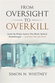 From oversight to overkill : Inside the Broken System That Blocks Medical Breakthroughs--And How We Can Fix It cover image