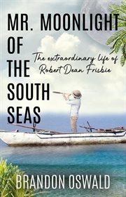Mr. Moonlight of the South Seas : the extraordinary life of Robert Dean Frisbie cover image