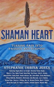 Shaman heart : turning pain into passion and purpose cover image