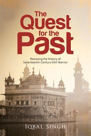 QUEST FOR THE PAST : retracing the history of seventeenth-century sikh warrior cover image