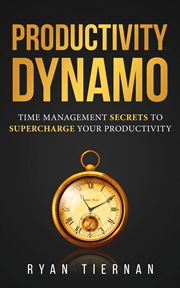 Productivity dynamo. Time Management Secrets to Supercharge Your Productivity cover image