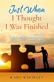 Just when i thought i was finished. Life Under Construction cover image