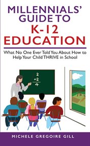 Millennials' guide to k-12 education. What No One Ever Told You About How to Help Your Child THRIVE in School cover image