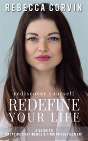 Rediscover Yourself, Redefine Your Life : A Guide to Creating Confidence & Finding Fulfillment cover image