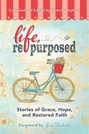 Life, Repurposed : Stories of Grace, Hope, and Restored Faith cover image