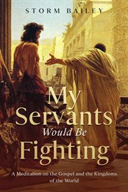 My servants would be fighting. A Meditation on the Gospel and the Kingdoms of the World cover image