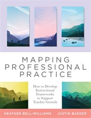 Mapping professional practice : how to develop instructional frameworks to support teacher growth cover image