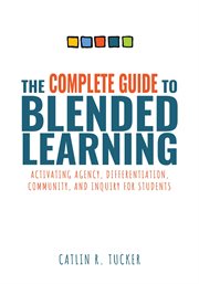 The complete guide to blended learning : activating agency, differentiation, community, and inquiry for students cover image