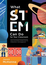 What STEM can do for your classroom : improving student problem solving, collaboration, and engagement, Grades K-6 cover image