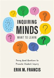 Inquiring Minds Want to Learn : Posing Good Questions to Promote Student Inquiry (Learn to phrase and pose good questions that suppo cover image