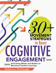 30+ movement strategies to boost cognitive engagement : activating minds and bodies to maximize student learning cover image