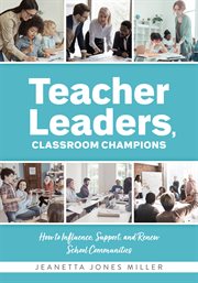 Teacher leaders, classroom champions : how to influence, support, and renew school communities cover image