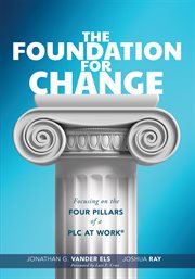 Foundation for Change : Focusing on the Four Pillars of a PLC at Work® (Build the foundation for successful school improveme cover image