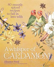 A Whisper of Cardamom : 80 Sweetly Spiced Recipes to Fall In Love With cover image