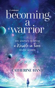 Becoming a warrior : my journey to bring a Wrinkle in Time to the screen : a memoir cover image