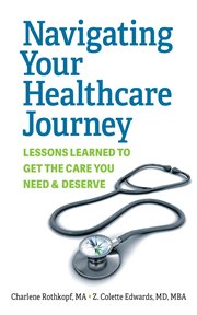 Navigating Your Healthcare Journey : Lessons Learned to Get the Care You Need and Deserve cover image
