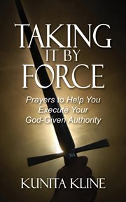 Taking it by force. Prayers to Help You Execute Your God-Given Authority cover image