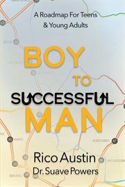 Boy to successful man : a roadmap for teens & young adults cover image