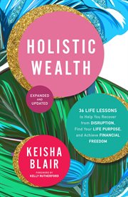 Holistic wealth : 36 life lessons to help you recover from disruption, find your life purpose and achieve financial freedom cover image