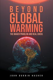 Beyond global warming. The Bigger Problem and Real Crisis cover image