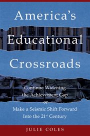 America's Educational Crossroads : Continue to Widen the Achievement Gap or Make a Seismic Shift Forward Into the 21st Century cover image