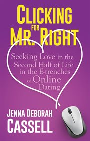 Clicking for Mr. Right : Seeking Love in the Second Half of Life in the E-trenches of Online Dating cover image