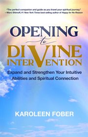 Opening to Divine Intervention : Expand and Strengthen Your Intuitive Abilities and Spiritual Connection cover image