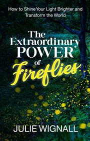 The Extraordinary Power of Fireflies : How to Shine Your Light Brighter and Transform the World cover image