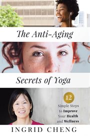 The anti-aging secrets of yoga. 12 Simple Steps to Improve Your Health and Wellness cover image